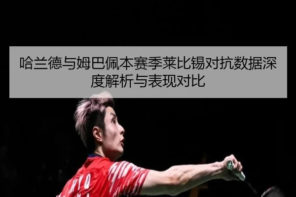 哈兰德与姆巴佩本赛季莱比锡对抗数据深度解析与表现对比 - Qiyiguo